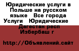 Юридические услуги в Польше на русском языке - Все города Услуги » Юридические   . Дагестан респ.,Избербаш г.